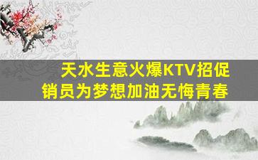 天水生意火爆KTV招促销员为梦想加油无悔青春